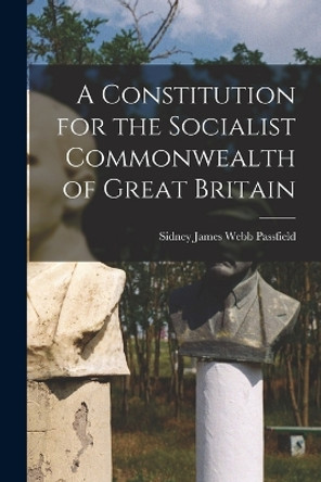 A Constitution for the Socialist Commonwealth of Great Britain by Passfield Sidney James Webb 9781016672078