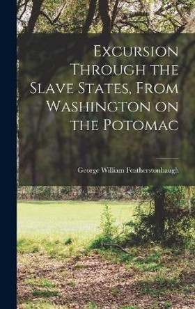 Excursion Through the Slave States, From Washington on the Potomac by George William 178 Featherstonhaugh 9781016713818