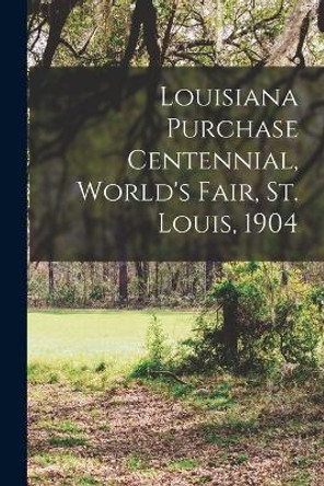 Louisiana Purchase Centennial, World's Fair, St. Louis, 1904 by Anonymous 9781016722988