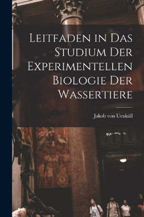 Leitfaden in das Studium der Experimentellen Biologie der Wassertiere by Jakob Von Uexküll 9781017093049