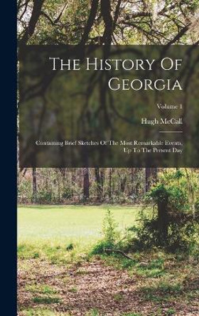 The History Of Georgia: Containing Brief Sketches Of The Most Remarkable Events, Up To The Present Day; Volume 1 by Hugh McCall 9781016742634