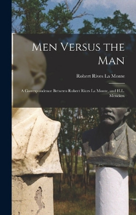 Men Versus the Man; a Correspondence Between Robert Rives La Monte, and H.L. Mencken by Robert Rives La Monte 9781016774710