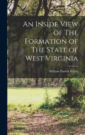 An Inside View of The Formation of The State of West Virginia by William Patrick Willey 9781016776714