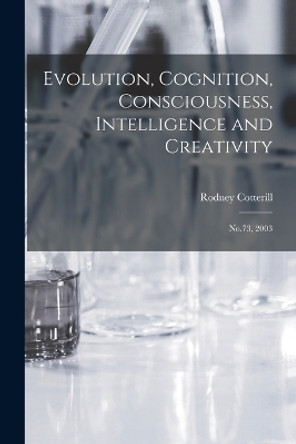 Evolution, Cognition, Consciousness, Intelligence and Creativity: No.73, 2003 by Rodney Cotterill 9781016741774