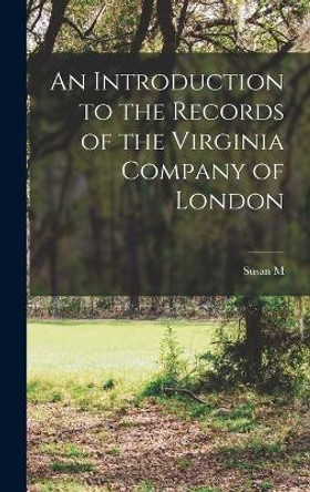 An Introduction to the Records of the Virginia Company of London by Susan M 1870-1949 Kingsbury 9781017182149