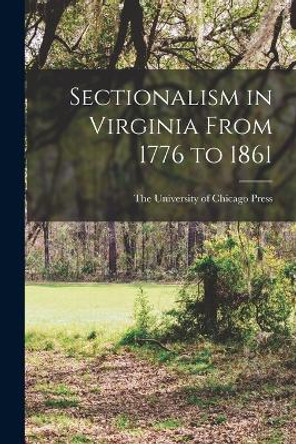 Sectionalism in Virginia From 1776 to 1861 by The University of Chicago Press 9781017428643