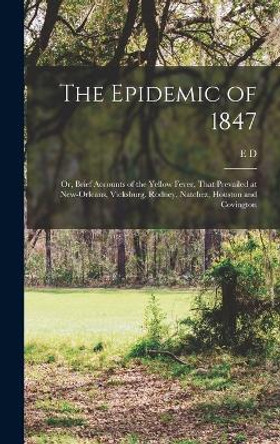 The Epidemic of 1847: Or, Brief Accounts of the Yellow Fever, That Prevailed at New-Orleans, Vicksburg, Rodney, Natchez, Houston and Covington by E D 1807-1866 Fenner 9781017429541