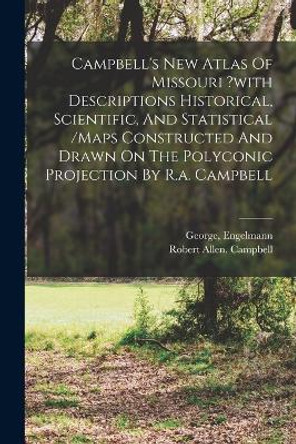 Campbell's New Atlas Of Missouri ?with Descriptions Historical, Scientific, And Statistical /maps Constructed And Drawn On The Polyconic Projection By R.a. Campbell by Campbell Robert Allen 9781017503463