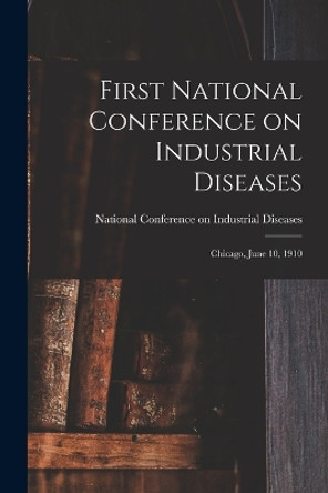 First National Conference on Industrial Diseases: Chicago, June 10, 1910 by National Conference on Indu Diseases 9781017328165