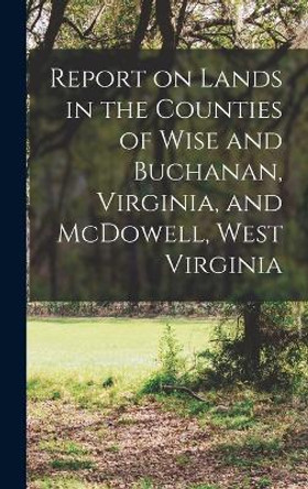 Report on Lands in the Counties of Wise and Buchanan, Virginia, and McDowell, West Virginia by Anonymous 9781018096643