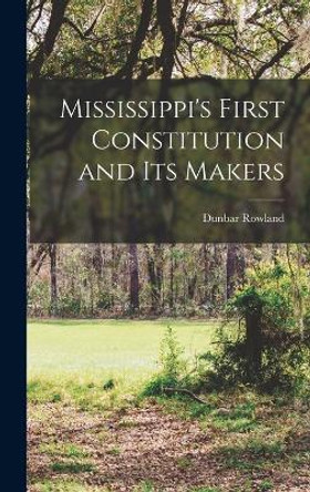 Mississippi's First Constitution and its Makers by Dunbar Rowland 9781018097015