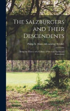 The Salzburgers and Their Descendents: Being the History of a Colony of German (Lutheran) Protestants by Philip A Strobel 9781018101064