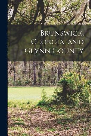 Brunswick, Georgia, and Glynn County by Anonymous 9781018102184