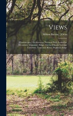 Views: Chattanooga, Chickamauga National Park, Look-out Mountain, Missionary Ridge, Orchard Knob National Cemetery, Tennessee River, Walden's Ridge by Milton Barlow] 1864- [From Ol [Ochs 9781018103181