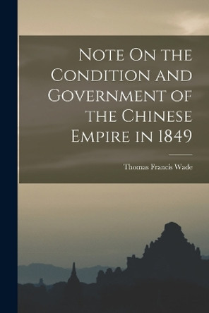 Note On the Condition and Government of the Chinese Empire in 1849 by Thomas Francis Wade 9781018059914