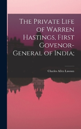 The Private Life of Warren Hastings, First Govenor-general of India; by Charles Allen Lawson 9781018107288