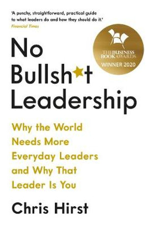No Bullsh*t Leadership: Why the World Needs More Everyday Leaders and Why That Leader Is You by Chris Hirst