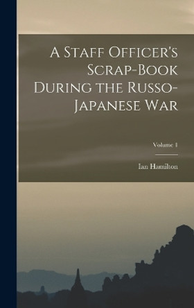 A Staff Officer's Scrap-Book During the Russo-Japanese War; Volume 1 by Ian Hamilton 9781017957419