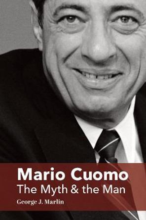 Mario Cuomo – The Myth and the Man by George J. Marlin