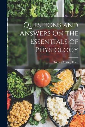 Questions and Answers On the Essentials of Physiology by Hobart Amory Hare 9781018052342