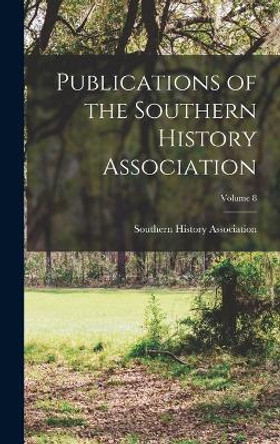 Publications of the Southern History Association; Volume 8 by Southern History Association 9781018059457