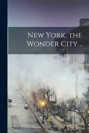 New York, the Wonder City .. by Anonymous 9781018109510