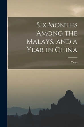 Six Months Among the Malays, and a Year in China by Yvan 9781018145297