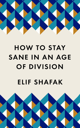 How to Stay Sane in an Age of Division: The powerful, pocket-sized manifesto Elif Shafak 9781788165723 How to Stay Sane in an Age of Division: The powerful, pocket-sized manifesto Elif Shafak 9781788165723