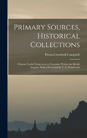 Primary Sources, Historical Collections: Chinese Coolie Emigration to Countries Within the British Empire, With a Foreword by T. S. Wentworth by Persia Crawford Campbell 9781018173559