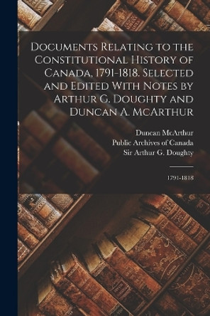 Documents Relating to the Constitutional History of Canada, 1791-1818. Selected and Edited With Notes by Arthur G. Doughty and Duncan A. McArthur: 1791-1818 by Public Archives of Canada 9781018174341