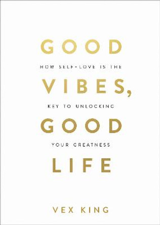 Good Vibes, Good Life: How Self-Love Is the Key to Unlocking Your Greatness by Vex King