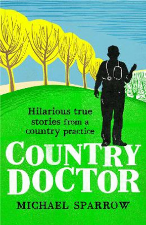 Country Doctor: Hilarious True Stories from a Rural Practice (Book 1 in the Country Doctor series) by Michael Sparrow