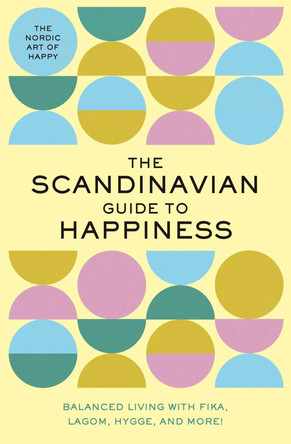 The Scandinavian Guide to Happiness: Balanced Living with Fika, Lagom, Hygge, and More! (The Nordic Art of Happy) by Tim Rayborn