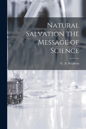 Natural Salvation the Message of Science by C a Stephens 9781018272245