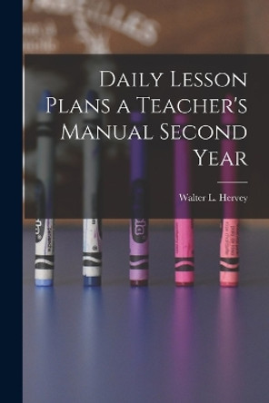 Daily Lesson Plans a Teacher's Manual Second Year by Walter L Hervey 9781018276298