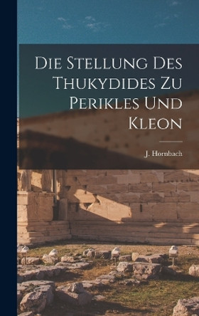 Die Stellung des Thukydides zu Perikles und Kleon by J Hornbach 9781018283609