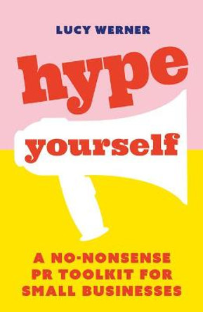 Hype Yourself: A no-nonsense PR toolkit for small businesses by Lucy Werner