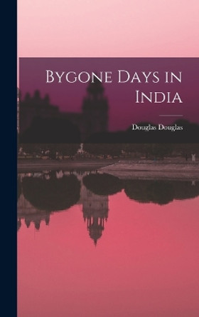 Bygone Days in India by Douglas Douglas 9781018308722