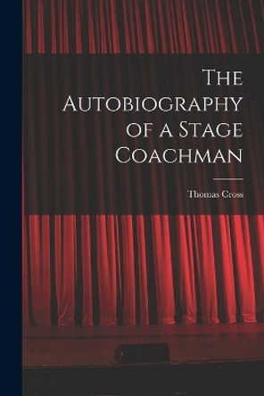 The Autobiography of a Stage Coachman by Thomas Cross 9781018311944