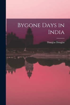 Bygone Days in India by Douglas Douglas 9781018313252