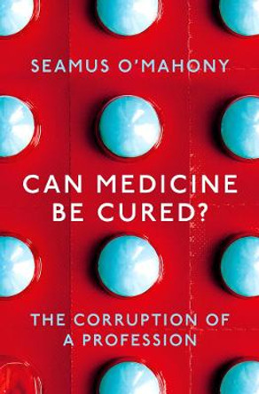 Can Medicine Be Cured?: The Corruption of a Profession by Seamus O'Mahony