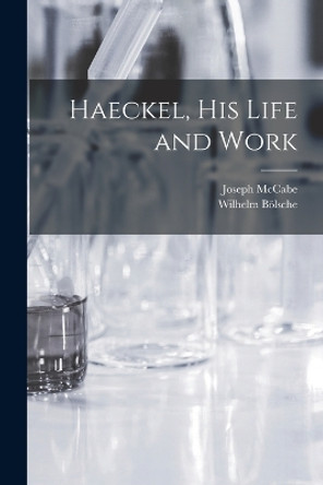 Haeckel, His Life and Work by Joseph McCabe 9781018365015