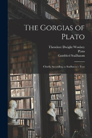 The Gorgias of Plato: Chiefly According to Stallbaum's Text by Theodore Dwight Woolsey 9781018370477