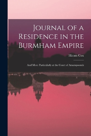 Journal of a Residence in the Burmham Empire: And More Particularly at the Court of Amarapoorah by Hiram Cox 9781018370422