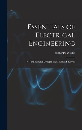 Essentials of Electrical Engineering: A Text Book for Colleges and Technical Schools by John Fay Wilson 9781018371856