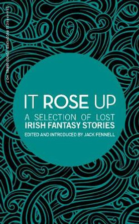 It Rose Up: A Selection of Lost Irish Fantasy Stories by Jack Fennell