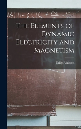 The Elements of Dynamic Electricity and Magnetism by Philip Atkinson 9781018374222