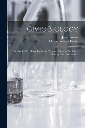 Civic Biology: Textbook of Problems, Local and National, That Can Be Solved Only by Civic Coöperation by Clifton Fremont Hodge 9781018375137