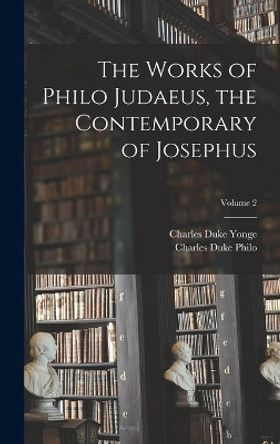 The Works of Philo Judaeus, the Contemporary of Josephus; Volume 2 by Charles Duke Yonge 9781018388304