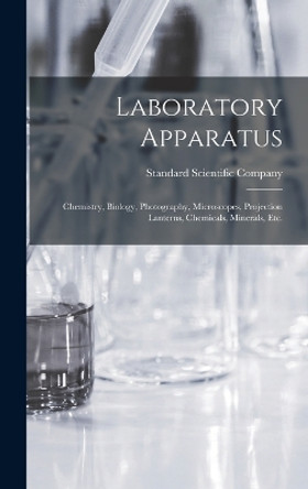 Laboratory Apparatus: Chemistry, Biology, Photography, Microscopes, Projection Lanterns, Chemicals, Minerals, Etc. by Standard Scientific Company 9781018393254